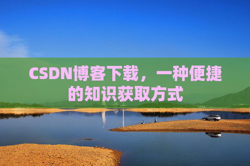 CSDN博客下载，一种便捷的知识获取方式